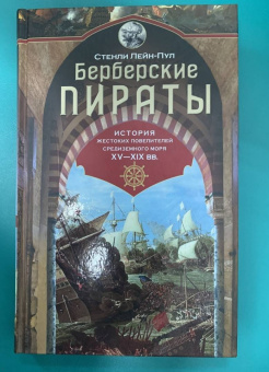 Стэнли Лейн-Пул: Берберские пираты. История жестоких повелиетлей Средиземного моря ХV—ХIХ вв.