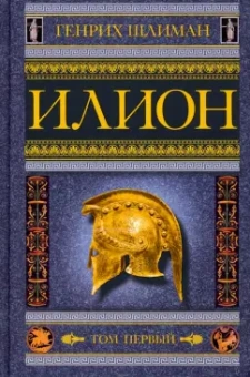 Генрих Шлиман: Илион. Город и страна троянцев. Том 1