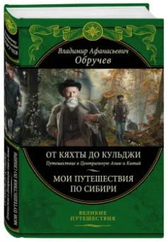 Владимир Обручев: От Кяхты до Кульджи:  Путешествие в Центральную Азию и Китай. Мои путешествия по Сибири