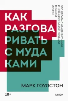 Марк Гоулстон: Как разговаривать с мудаками. Что делать с неадекватными и невыносимыми людьми в вашей жизни