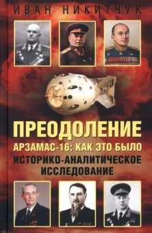Иван Никитчук: Преодоление. Арзамас-16. Как это было. Историко-аналитическое исследование
