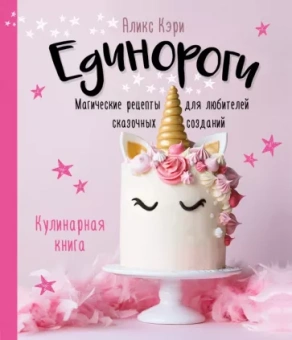 Аликс Кэри: Единороги. Кулинарная книга. Магические рецепты для любителей сказочных созданий