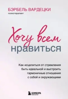 Бэрбель Вардецки: Хочу всем нравиться. Как исцелиться от стремления быть идеальной и выстроить гармоничные отношения