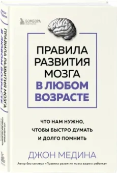 Джон Медина: Правила развития мозга в любом возрасте. Что нам нужно, чтобы быстро думать и долго помнить