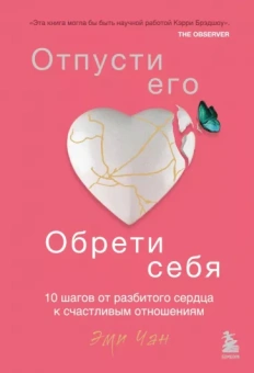 Эми Чан: Отпусти его, обрети себя. 10 шагов от разбитого сердца к счастливым отношениям