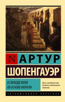 Артур Шопенгауэр: О свободе воли. Об основе морали