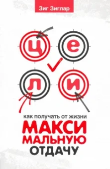 Зиг Зиглар: Цели. Как получать от жизни максимальную отдачу