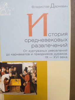 Владислав Даркевич: История средневековых развлечений. От куртуазных увеселений до карнавалов и праздников дураков