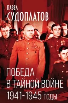 Павел Судоплатов: Победа в тайной войне. 1941-1945 годы