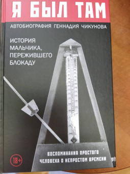 Геннадий Чикунов: Я  был там. История мальчика, пережившего блокаду Воспоминания простого человека о непростом времени
