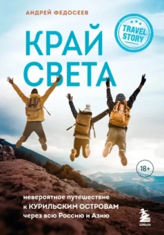 Андрей Федосеев: Край Света. Невероятное путешествие к Курильским островам через всю Россию и Азию