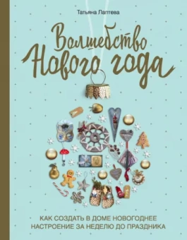 Татьяна Лаптева: Волшебство Нового года. Как создать в доме новогоднее настроение за неделю до праздника
