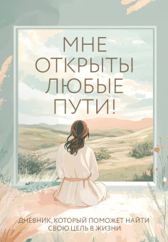 Дяченко Ольга: Мне открыты любые пути! Дневник, который поможет найти свою цель в жизни