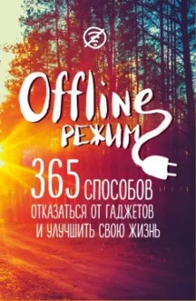Офлайн-режим. 365 способов отказаться от гаджетов и улучшить свою жизнь