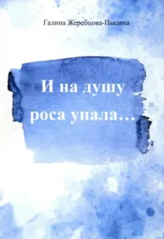 Галина Пысина: И на душу роса упала...