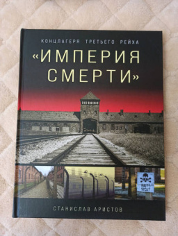 Станислав Аристов: «Империя смерти». Концлагеря Третьего Рейха. Самая полная иллюстрированная энциклопедия