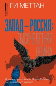 Ги Меттан: Запад-Россия. Тысячелетняя война. История русофобии от Карла Великого до украинского кризиса