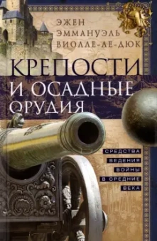 Эжен Виолле-Ле-Дюк: Крепости и осадные орудия. Средства ведения войны в Средние века