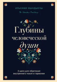 Ильхами Фындыкчы: Глубины человеческой души. 3 шага для обретения внутреннего покоя и гармонии