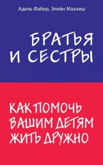 Адель Фабер: Братья и сестры. Как помочь вашим детям жить дружно