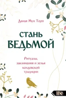 Даная Торп: Стань ведьмой. Ритуалы, заклинания и зелья колдовской традиции
