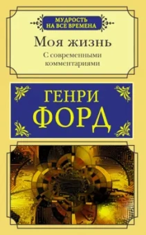 Генри Форд: Моя жизнь. С современными комментариями