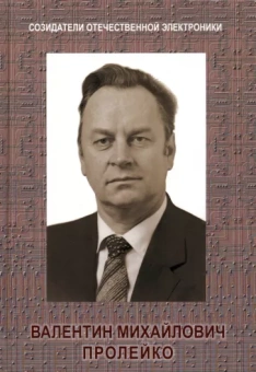 Малашевич, Пролейко, Шокин: Созидатели отечественной электроники. 
Выпуск 4. Валентин Михайлович Пролейко