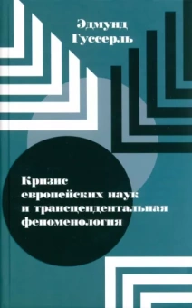 Эдмунд Гуссерль: Кризис европейских наук и трансцендентальная феноменология