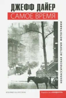 Джефф Дайер: Самое время. Неклассическая история фотографии