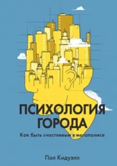 Пол Кидуэлл: Психология города. Как быть счастливым в мегаполисе