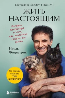 Ноэль Фицпатрик: Жить настоящим. Истории ветеринара о том, как животные спасли его жизнь