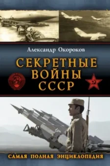 Александр Окороков: Секретные войны СССР. Самая полная энциклопедия