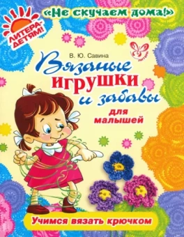 Валентина Савина: Вязаные игрушки и забавы для малышей. Учимся вязать крючком