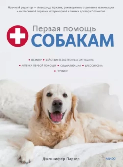 Дженнифер Паркер: Первая помощь собакам. Осмотр, действия в экстренных ситуациях, аптечка первой помощи, социализация