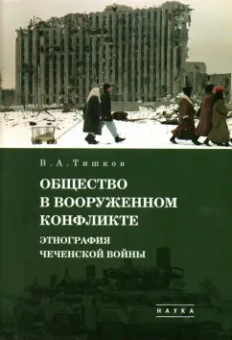Валерий Тишков: Избранные труды. В 5-ти томах. Том 3. Общество в вооруженном конфликте. Этнография чеченской войны