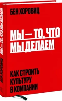 Бен Хоровиц: Мы - то, что мы делаем. Как строить культуру в компании