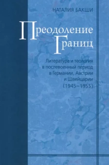 Наталия Бакши: Преодоление границ. Литература и теология в послевоенный период в Германии, Австрии и Швейцарии