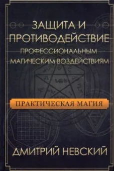 Дмитрий Невский: Практическая магия. Защита и противодействие профессиональным магическим воздействиям