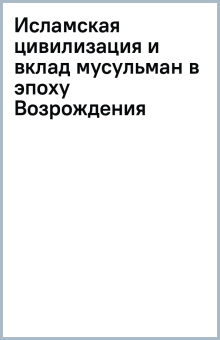 Исламская цивилизация и вклад мусульман в эпоху Возрождения