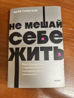 Гоулстон, Голдберг: Не мешай себе жить. Как справиться с проявлениями саморазрушительного поведения