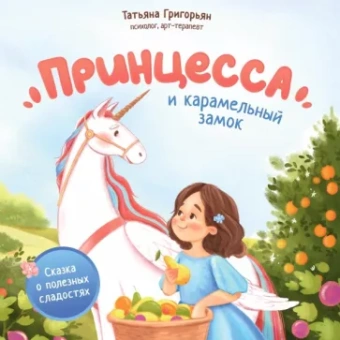 Татьяна Григорьян: Принцесса и карамельный замок. Сказка о полезных сладостях