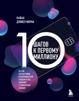 Райан Моран: 10 шагов к первому миллиону. По этой системе 300 предпринимателей создали за год компании