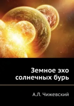 Александр Чижевский: Земное эхо солнечных бурь