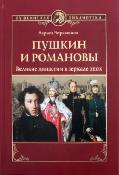 Лариса Черкашина: Пушкин и Романовы. Великие династии в зеркале эпох
