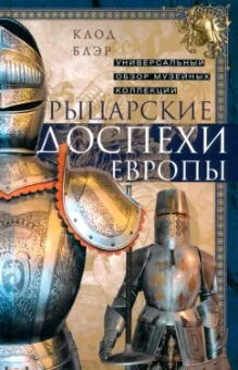 Клод Блэр: Рыцарские доспехи Европы. Универсальный обзор музейных коллекций