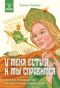 Елена Рисберг: У меня есть Я, и МЫ справимся. Дерзкое руководство по укреплению самооценки