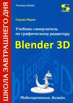 Мария Серова: Учебник-самоучитель по трехмерной графике в Blender 3D. Моделирование, дизайн, анимация, спецэффекты
