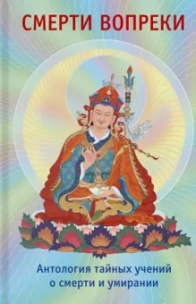 Сонам Дордже: Смерти вопреки. Антология тайных учений о смерти и умирании традиции дзогчен тибетского буддизма