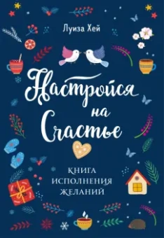 Луиза Хей: Настройся на счастье. Книга исполнения желаний