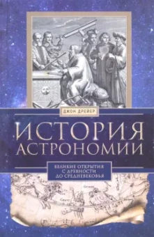 Джон Дрейер: История астрономии. Великие открытия с древности до Средневековья